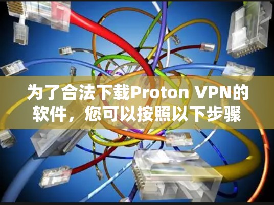 为了合法下载Proton VPN的软件,您可以按照以下步骤进行 为了合法下载Proton VPN的软件,您可以按照以下步骤进行
