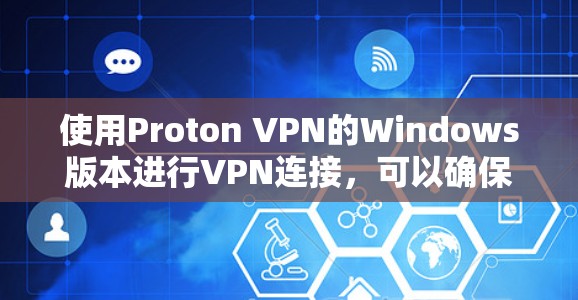使用Proton VPN的Windows版本进行VPN连接,可以确保安全且高效。以下是详细的步骤指南 使用Proton VPN的Windows版本进行VPN连接,可以确保安全且高效。以下是详细的步骤指南