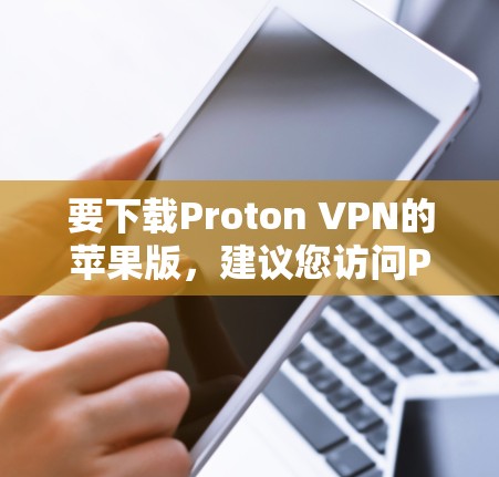 要下载Proton VPN的苹果版,建议您访问Proton VPN的官方网站,并在页面上找到苹果版的下载链接。Proton VPN是一个为苹果设计的VPN服务,通常会有一个专为苹果用户设计的版本 要下载Proton VPN的苹果版,建议您访问Proton VPN的官方网站,并在页面上找到苹果版的下载链接。Proton VPN是一个为苹果设计的VPN服务,通常会有一个专为苹果用户设计的版本