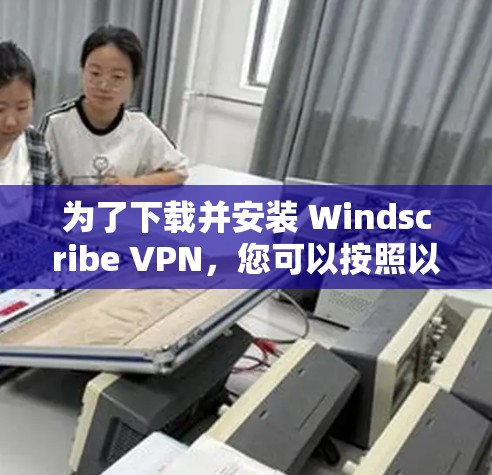 为了下载并安装 Windscribe VPN,您可以按照以下步骤进行操作 为了下载并安装 Windscribe VPN,您可以按照以下步骤进行操作