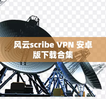 风云scribe VPN 安卓版下载合集 风云scribe VPN 安卓版下载合集