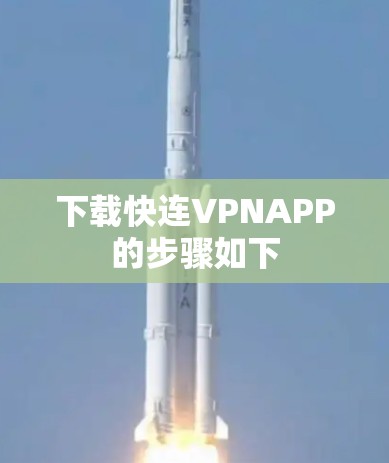 下载快连VPNAPP的步骤如下 下载快连VPNAPP的步骤如下