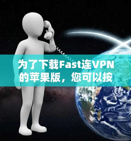 为了下载Fast连VPN的苹果版,您可以按照以下步骤进行 为了下载Fast连VPN的苹果版,您可以按照以下步骤进行