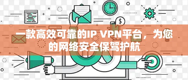 一款高效可靠的IP VPN平台,为您的网络安全保驾护航 一款高效可靠的IP VPN平台,为您的网络安全保驾护航