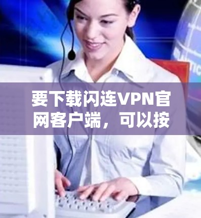 要下载闪连VPN官网客户端,可以按照以下步骤进行 要下载闪连VPN官网客户端,可以按照以下步骤进行
