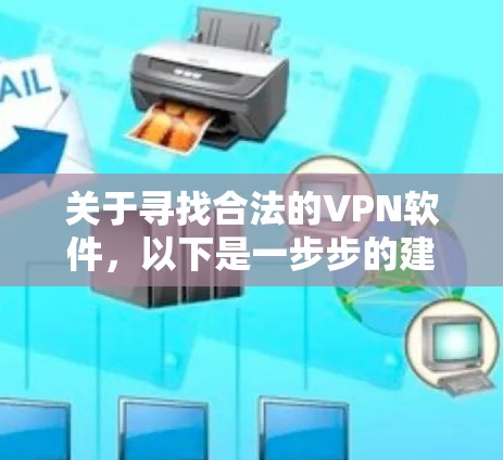 关于寻找合法的VPN软件,以下是一步步的建议和信息整理 关于寻找合法的VPN软件,以下是一步步的建议和信息整理