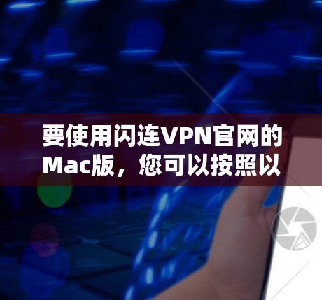 要使用闪连VPN官网的Mac版,您可以按照以下步骤进行操作 要使用闪连VPN官网的Mac版,您可以按照以下步骤进行操作