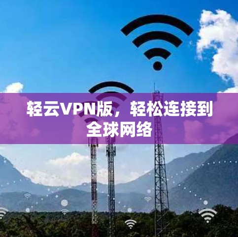 轻云VPN版,轻松连接到全球网络 轻云VPN版,轻松连接到全球网络