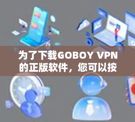 为了下载GOBOY VPN的正版软件,您可以按照以下步骤进行 为了下载GOBOY VPN的正版软件,您可以按照以下步骤进行