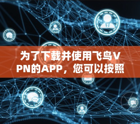 为了下载并使用飞鸟VPN的APP,您可以按照以下步骤进行 为了下载并使用飞鸟VPN的APP,您可以按照以下步骤进行