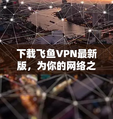 下载飞鱼VPN最新版,为你的网络之路找一解 下载飞鱼VPN最新版,为你的网络之路找一解