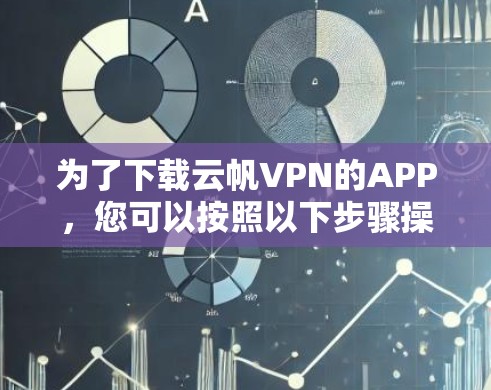 为了下载云帆VPN的APP,您可以按照以下步骤操作 为了下载云帆VPN的APP,您可以按照以下步骤操作