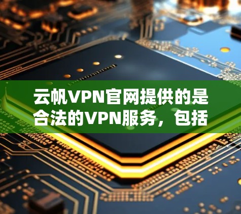 云帆VPN官网提供的是合法的VPN服务,包括提供正版软件。以下是获取正版软件的具体步骤 云帆VPN官网提供的是合法的VPN服务,包括提供正版软件。以下是获取正版软件的具体步骤