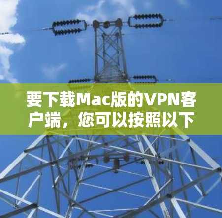 要下载Mac版的VPN客户端,您可以按照以下步骤操作 要下载Mac版的VPN客户端,您可以按照以下步骤操作