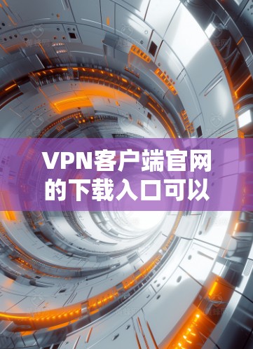 VPN客户端官网的下载入口可以通过以下方式访问,确保下载的安全和可靠 VPN客户端官网的下载入口可以通过以下方式访问,确保下载的安全和可靠
