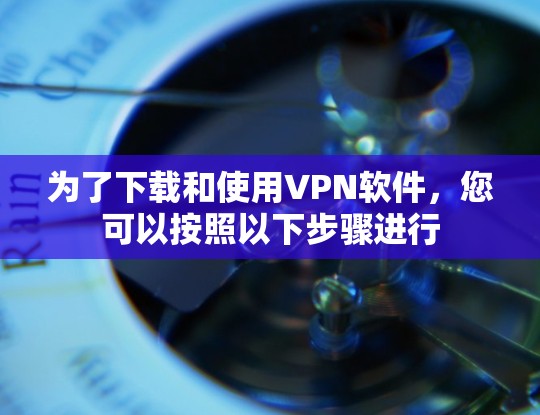为了下载和使用VPN软件,您可以按照以下步骤进行 为了下载和使用VPN软件,您可以按照以下步骤进行