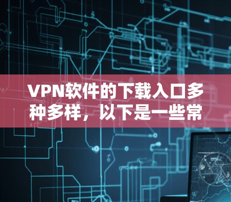VPN软件的下载入口多种多样,以下是一些常见的下载渠道和方式 VPN软件的下载入口多种多样,以下是一些常见的下载渠道和方式