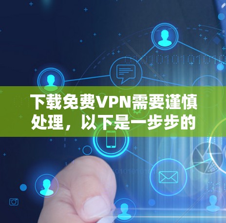 下载免费VPN需要谨慎处理,以下是一步步的指南 下载免费VPN需要谨慎处理,以下是一步步的指南