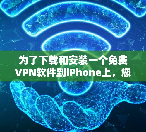 为了下载和安装一个免费VPN软件到iPhone上,您可以按照以下步骤进行 为了下载和安装一个免费VPN软件到iPhone上,您可以按照以下步骤进行
