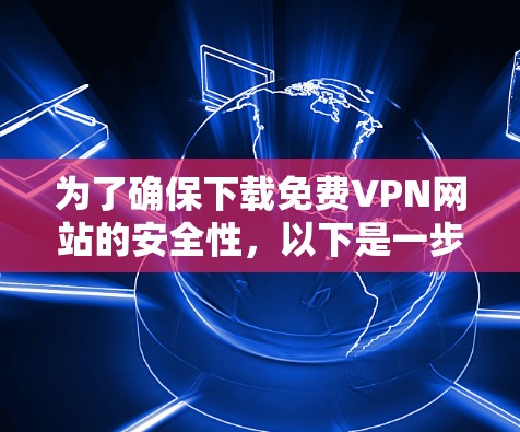 为了确保下载免费VPN网站的安全性,以下是一步步的建议 为了确保下载免费VPN网站的安全性,以下是一步步的建议