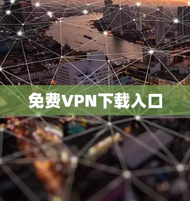 免费VPN下载入口 免费VPN下载入口