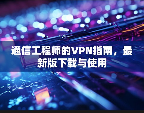 通信工程师的VPN指南,最新版下载与使用 通信工程师的VPN指南,最新版下载与使用