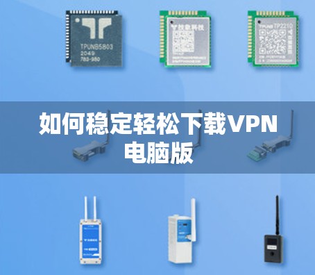 如何稳定轻松下载VPN电脑版 如何稳定轻松下载VPN电脑版