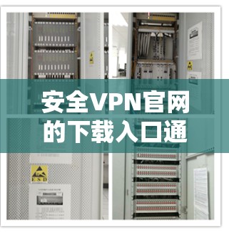 安全VPN官网的下载入口通常包括多个可靠的VPN服务网站,这些网站提供安全、可靠且丰富的VPN功能。以下是几个常见的安全VPN官网 安全VPN官网的下载入口通常包括多个可靠的VPN服务网站,这些网站提供安全、可靠且丰富的VPN功能。以下是几个常见的安全VPN官网