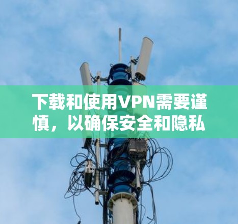 下载和使用VPN需要谨慎,以确保安全和隐私。以下是一些步骤和注意事项,帮助你正确使用VPN 下载和使用VPN需要谨慎,以确保安全和隐私。以下是一些步骤和注意事项,帮助你正确使用VPN