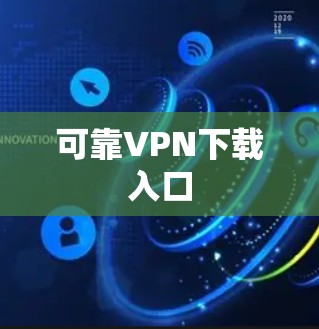 可靠VPN下载入口 可靠VPN下载入口