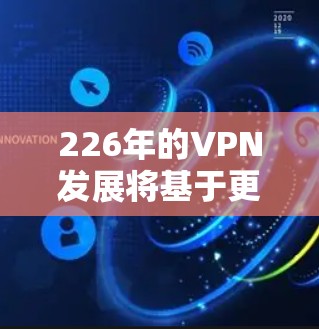 226年的VPN发展将基于更多前沿技术和创新,以提升安全性、用户体验和兼容性。以下是226年VPN的新趋势和展望 226年的VPN发展将基于更多前沿技术和创新,以提升安全性、用户体验和兼容性。以下是226年VPN的新趋势和展望