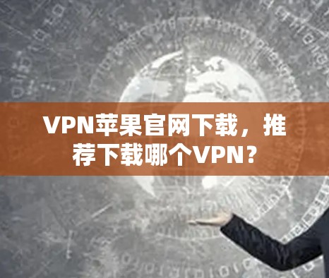 VPN苹果官网下载,推荐下载哪个VPN? VPN苹果官网下载,推荐下载哪个VPN?