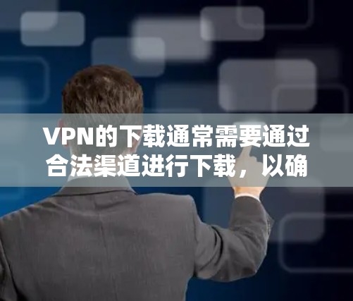 VPN的下载通常需要通过合法渠道进行下载,以确保软件的安全性。以下是几个常用的VPN软件和下载链接,供您参考 VPN的下载通常需要通过合法渠道进行下载,以确保软件的安全性。以下是几个常用的VPN软件和下载链接,供您参考