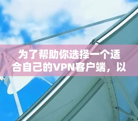 为了帮助你选择一个适合自己的VPN客户端,以下是一些综合考虑的因素和建议 为了帮助你选择一个适合自己的VPN客户端,以下是一些综合考虑的因素和建议