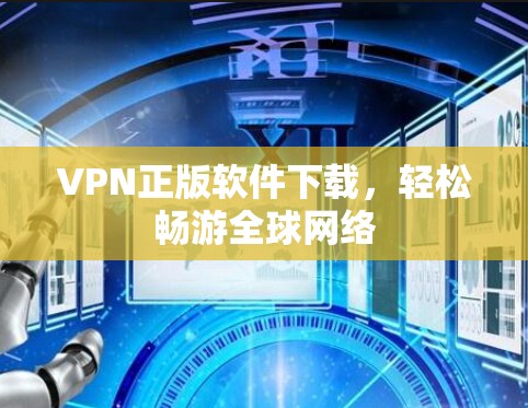 VPN正版软件下载,轻松畅游全球网络 VPN正版软件下载,轻松畅游全球网络