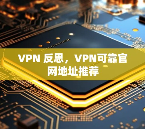 VPN 反思,VPN可靠官网地址推荐 VPN 反思,VPN可靠官网地址推荐