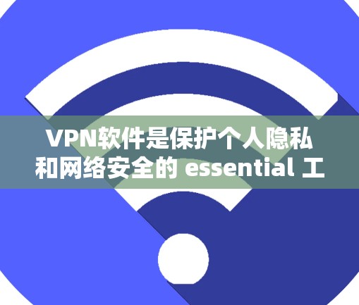 VPN软件是保护个人隐私和网络安全的 essential 工具。以下是详细介绍VPN软件的步骤和方法 VPN软件是保护个人隐私和网络安全的 essential 工具。以下是详细介绍VPN软件的步骤和方法