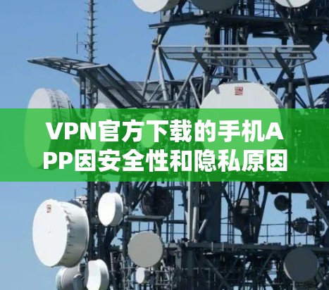 VPN官方下载的手机APP因安全性和隐私原因,通常会根据不同的VPN服务而有所不同。以下是几个常见的VPN官方下载的手机APP,供您参考 VPN官方下载的手机APP因安全性和隐私原因,通常会根据不同的VPN服务而有所不同。以下是几个常见的VPN官方下载的手机APP,供您参考