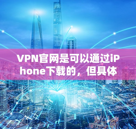 VPN官网是可以通过iPhone下载的,但具体步骤取决于你选择的VPN服务。以下是一些常见的VPN应用及其下载和安装步骤 VPN官网是可以通过iPhone下载的,但具体步骤取决于你选择的VPN服务。以下是一些常见的VPN应用及其下载和安装步骤