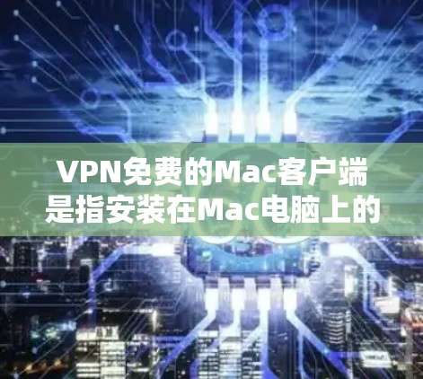 VPN免费的Mac客户端是指安装在Mac电脑上的VPN软件,这些软件允许用户访问VPN服务,例如VPN网站。以下是几款免费的VPN软件推荐,适合在Mac上使用 VPN免费的Mac客户端是指安装在Mac电脑上的VPN软件,这些软件允许用户访问VPN服务,例如VPN网站。以下是几款免费的VPN软件推荐,适合在Mac上使用