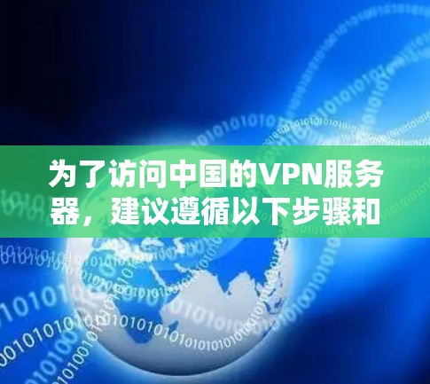 为了访问中国的VPN服务器,建议遵循以下步骤和注意事项 为了访问中国的VPN服务器,建议遵循以下步骤和注意事项