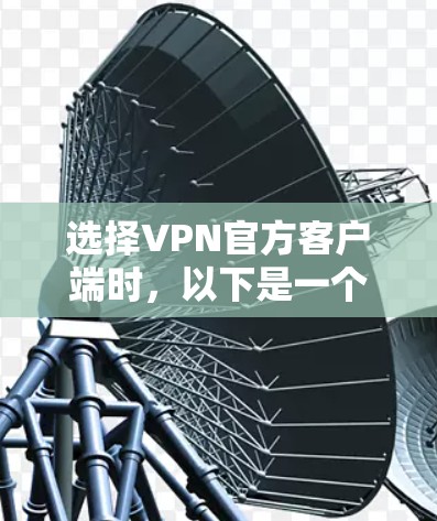 选择VPN官方客户端时,以下是一个简单而有条理的推荐指南,帮助你更好地进行选择 选择VPN官方客户端时,以下是一个简单而有条理的推荐指南,帮助你更好地进行选择