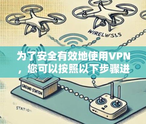 为了安全有效地使用VPN,您可以按照以下步骤进行 为了安全有效地使用VPN,您可以按照以下步骤进行