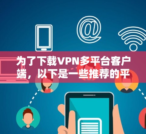 为了下载VPN多平台客户端,以下是一些推荐的平台,涵盖了多种协议和多平台环境 为了下载VPN多平台客户端,以下是一些推荐的平台,涵盖了多种协议和多平台环境