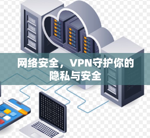 网络安全,VPN守护你的隐私与安全 网络安全,VPN守护你的隐私与安全