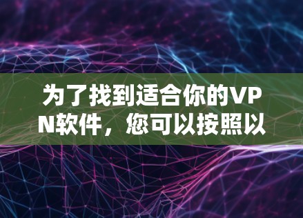 为了找到适合你的VPN软件,您可以按照以下步骤进行 为了找到适合你的VPN软件,您可以按照以下步骤进行