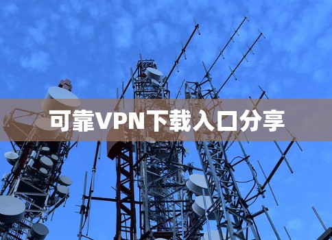 可靠VPN下载入口分享 可靠VPN下载入口分享