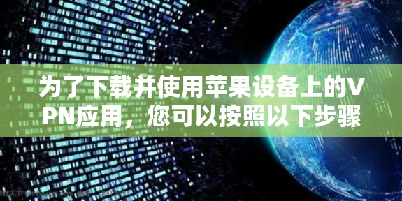 为了下载并使用苹果设备上的VPN应用,您可以按照以下步骤进行 为了下载并使用苹果设备上的VPN应用,您可以按照以下步骤进行