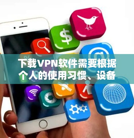 下载VPN软件需要根据个人的使用习惯、设备类型以及网络环境来选择合适的服务。以下是一些步骤性的指南,帮助您高效地选择和使用VPN 下载VPN软件需要根据个人的使用习惯、设备类型以及网络环境来选择合适的服务。以下是一些步骤性的指南,帮助您高效地选择和使用VPN