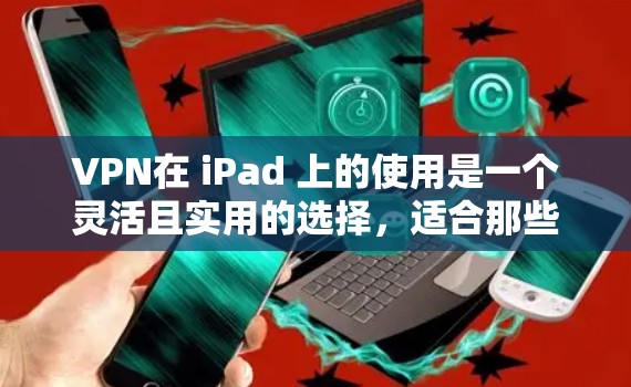 VPN在 iPad 上的使用是一个灵活且实用的选择,适合那些需要保护个人数据和网络隐私的人。以下是详细的步骤指南,帮助你轻松使用VPN VPN在 iPad 上的使用是一个灵活且实用的选择,适合那些需要保护个人数据和网络隐私的人。以下是详细的步骤指南,帮助你轻松使用VPN